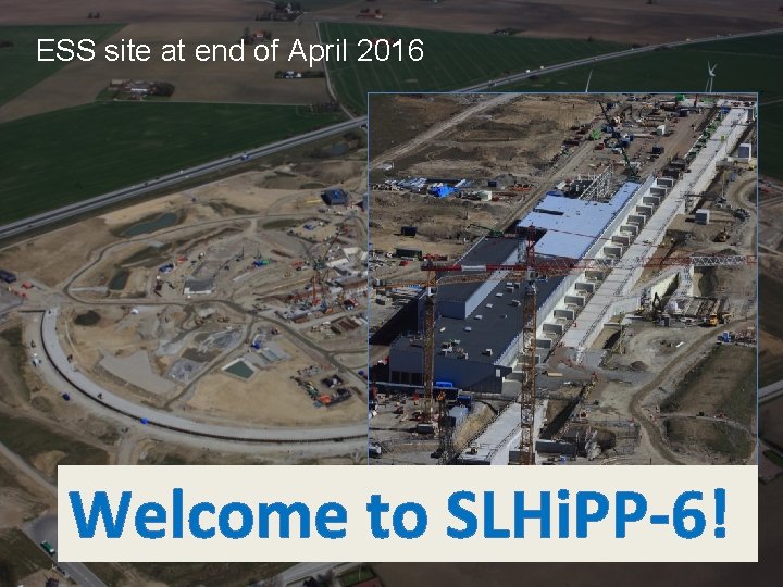 ESS site at end of April 2016 Welcome to SLHi. PP-6! 