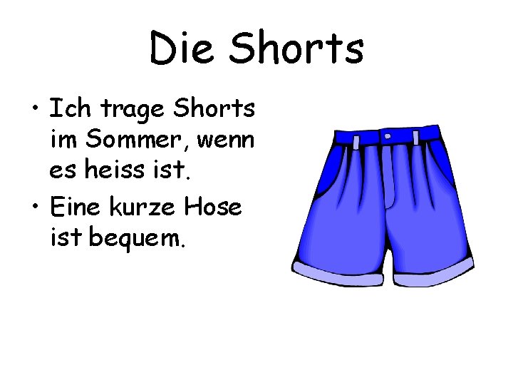 Die Shorts • Ich trage Shorts im Sommer, wenn es heiss ist. • Eine