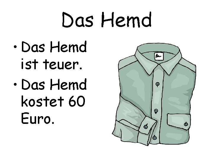 Das Hemd • Das Hemd ist teuer. • Das Hemd kostet 60 Euro. 