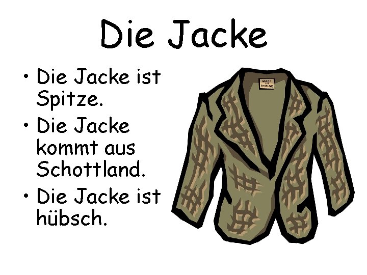 Die Jacke • Die Jacke ist Spitze. • Die Jacke kommt aus Schottland. •