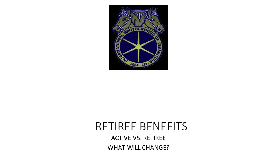 RETIREE BENEFITS ACTIVE VS. RETIREE WHAT WILL CHANGE? 