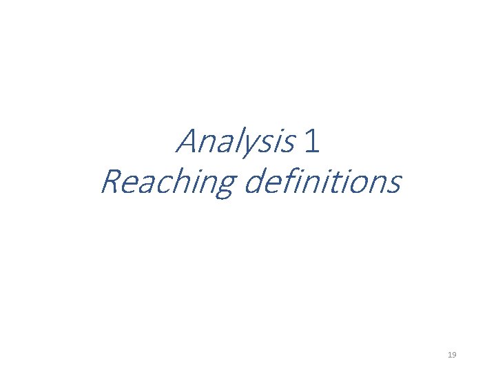 Analysis 1 Reaching definitions 19 Analysis 1 Reaching definitions 19