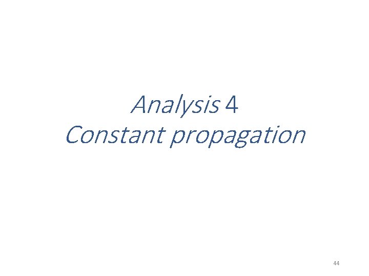 Analysis 4 Constant propagation 44 Analysis 4 Constant propagation 44