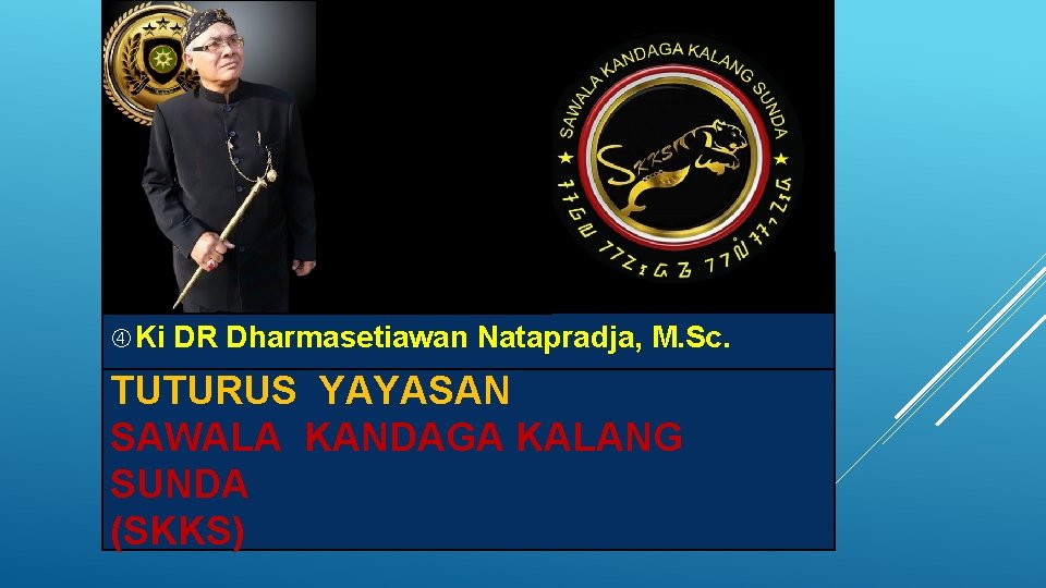  Ki DR Dharmasetiawan Natapradja, M. Sc. TUTURUS YAYASAN SAWALA KANDAGA KALANG SUNDA (SKKS)