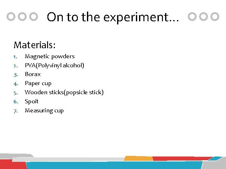 On to the experiment… Materials: 1. 2. 3. 4. 5. 6. 7. Magnetic powders