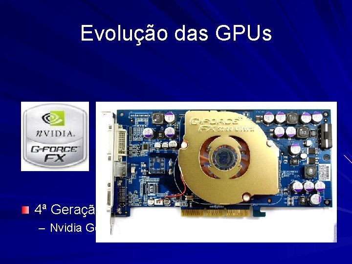 Evolução das GPUs 4ª Geração(2002 - 2003) – Nvidia Ge. Force. FX 