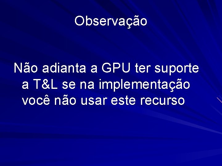 Observação Não adianta a GPU ter suporte a T&L se na implementação você não