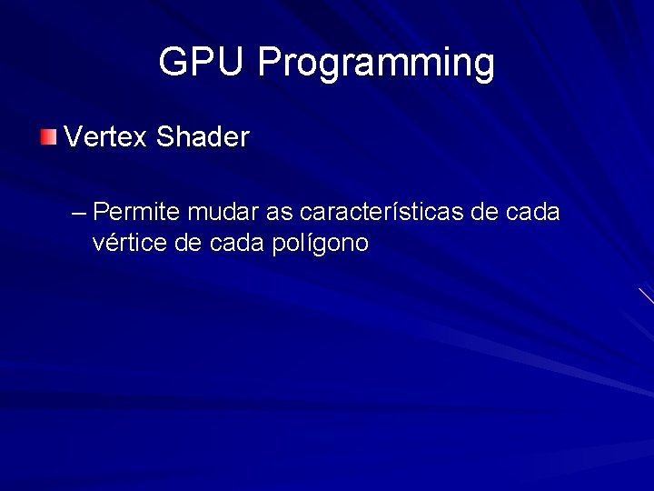 GPU Programming Vertex Shader – Permite mudar as características de cada vértice de cada