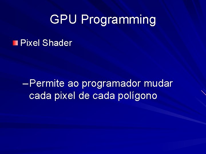 GPU Programming Pixel Shader – Permite ao programador mudar cada pixel de cada polígono