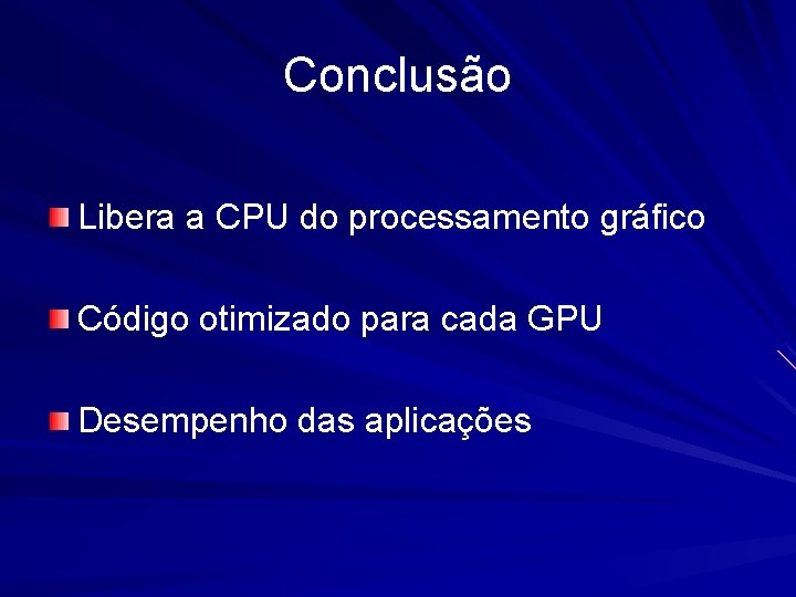 Conclusão Libera a CPU do processamento gráfico Código otimizado para cada GPU Desempenho das