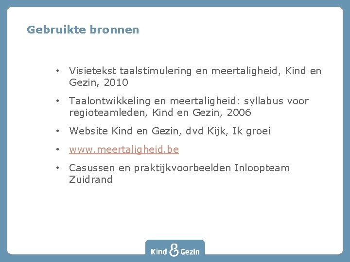 Gebruikte bronnen • Visietekst taalstimulering en meertaligheid, Kind en Gezin, 2010 • Taalontwikkeling en