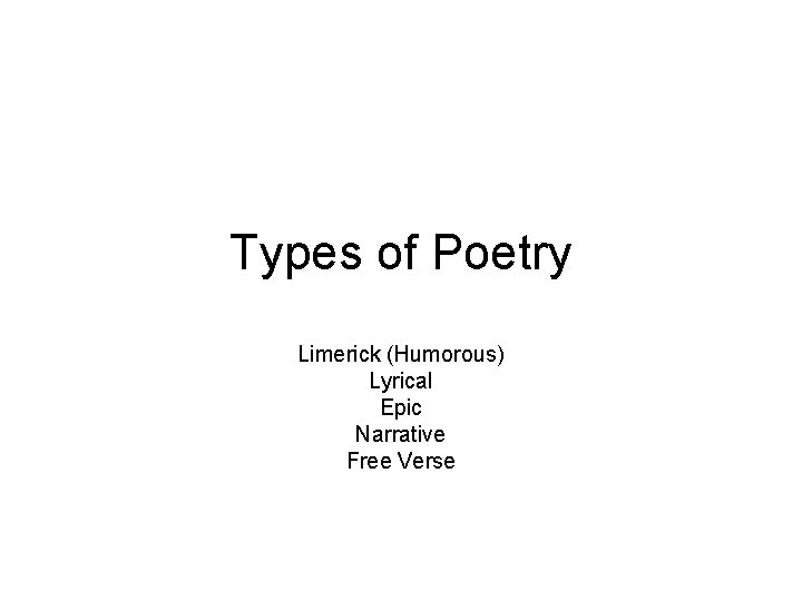 Types of Poetry Limerick (Humorous) Lyrical Epic Narrative Free Verse 