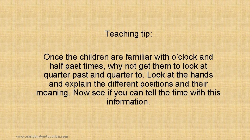 Teaching tip: Once the children are familiar with o’clock and half past times, why