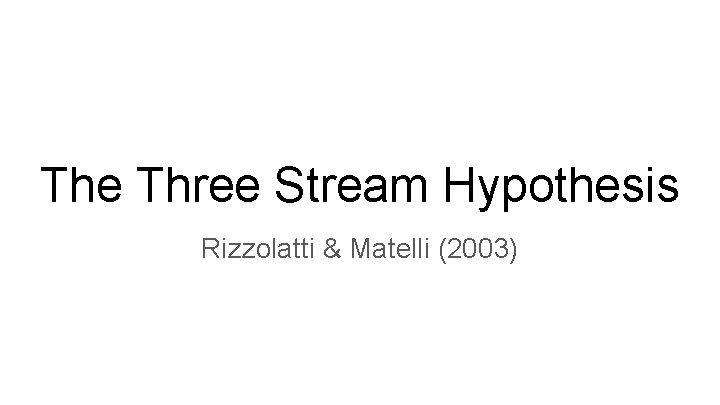 The Three Stream Hypothesis Rizzolatti & Matelli (2003) 