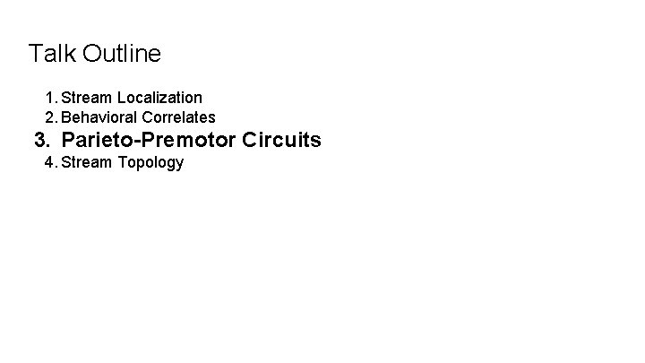 Talk Outline 1. Stream Localization 2. Behavioral Correlates 3. Parieto-Premotor Circuits 4. Stream Topology