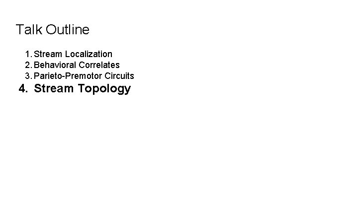 Talk Outline 1. Stream Localization 2. Behavioral Correlates 3. Parieto-Premotor Circuits 4. Stream Topology