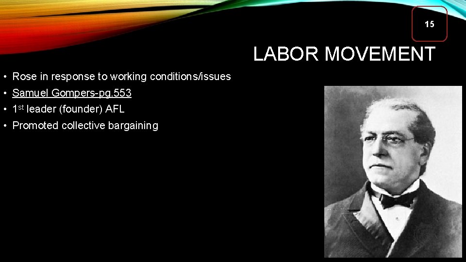 15 LABOR MOVEMENT • Rose in response to working conditions/issues • Samuel Gompers-pg. 553