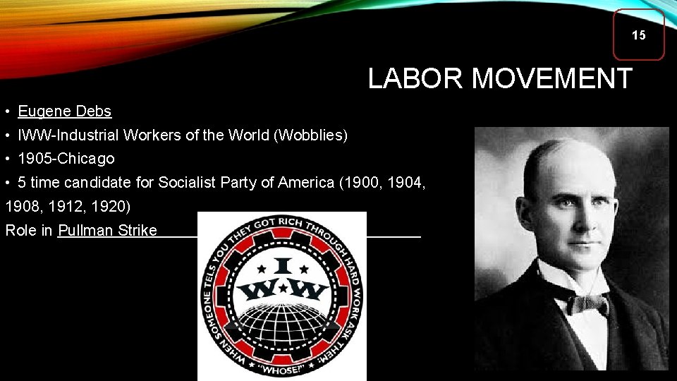 15 LABOR MOVEMENT • Eugene Debs • IWW-Industrial Workers of the World (Wobblies) •