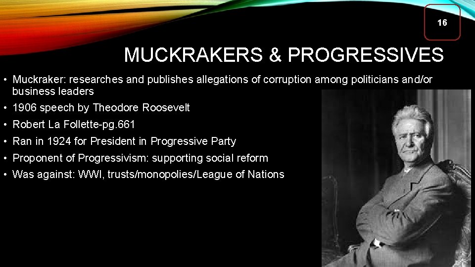 16 MUCKRAKERS & PROGRESSIVES • Muckraker: researches and publishes allegations of corruption among politicians