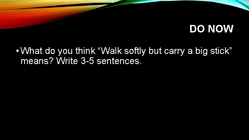 DO NOW • What do you think “Walk softly but carry a big stick”