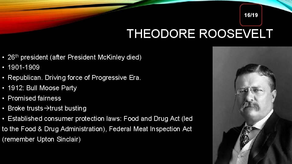 16/19 THEODORE ROOSEVELT • 26 th president (after President Mc. Kinley died) • 1901