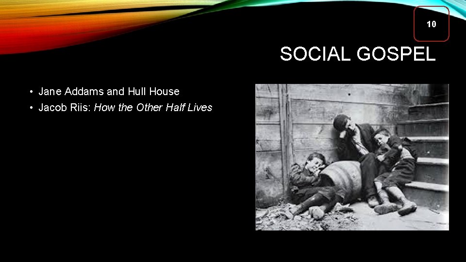 10 SOCIAL GOSPEL • Jane Addams and Hull House • Jacob Riis: How the