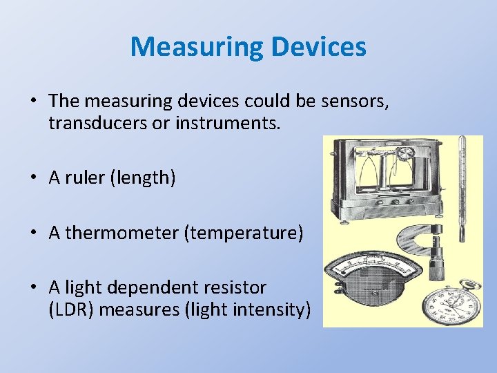 Measuring Devices • The measuring devices could be sensors, transducers or instruments. • A