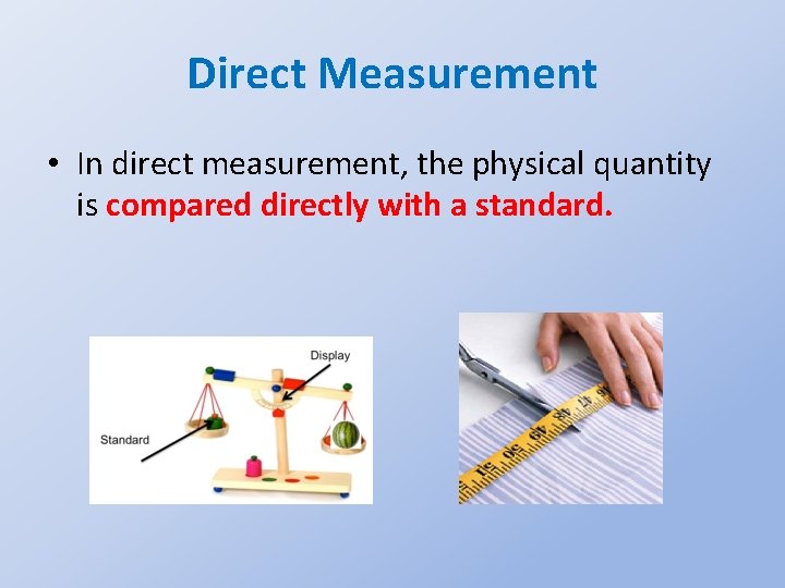 Direct Measurement • In direct measurement, the physical quantity is compared directly with a