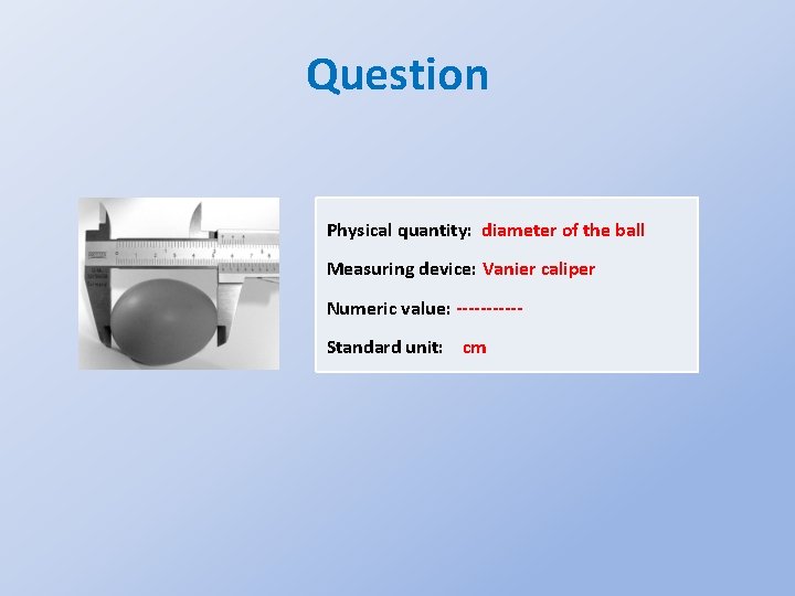 Question Physical quantity: diameter of the ball Measuring device: Vanier caliper Numeric value: -----Standard