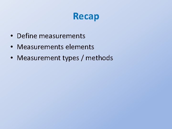 Recap • Define measurements • Measurements elements • Measurement types / methods 