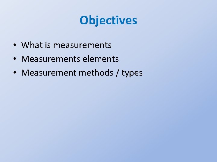 Objectives • What is measurements • Measurements elements • Measurement methods / types 