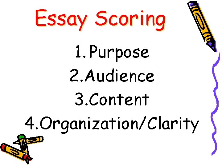 Essay Scoring 1. Purpose 2. Audience 3. Content 4. Organization/Clarity 