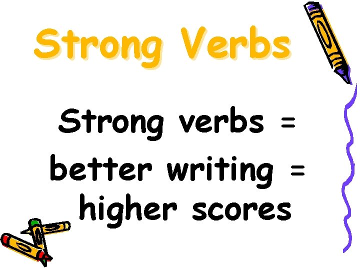 Strong Verbs Strong verbs = better writing = higher scores 