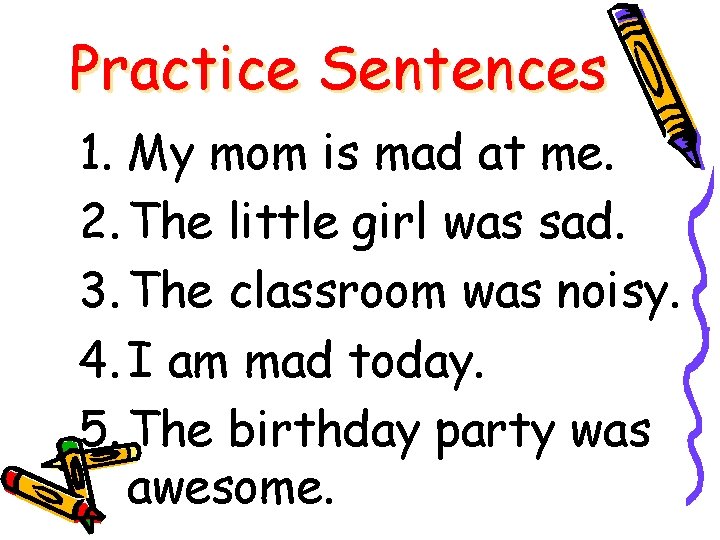 Practice Sentences 1. My mom is mad at me. 2. The little girl was