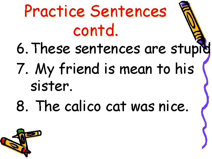 Practice Sentences contd. 6. These sentences are stupid. 7. My friend is mean to