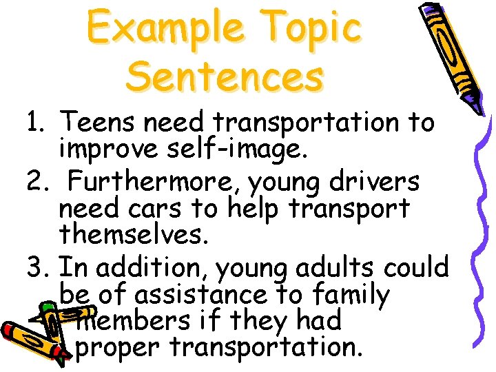 Example Topic Sentences 1. Teens need transportation to improve self-image. 2. Furthermore, young drivers