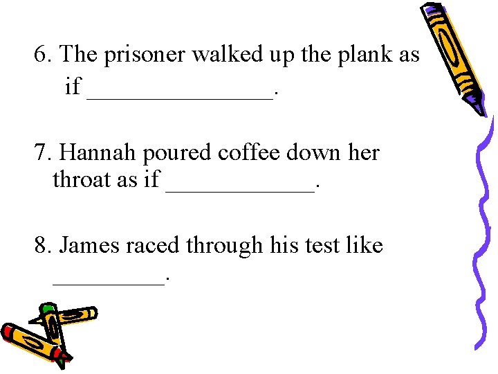 6. The prisoner walked up the plank as if ________. 7. Hannah poured coffee