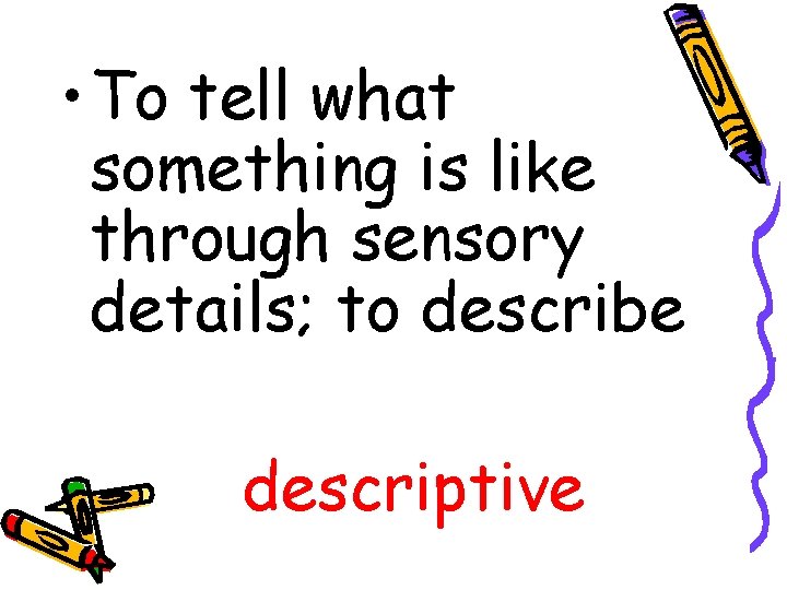  • To tell what something is like through sensory details; to describe descriptive