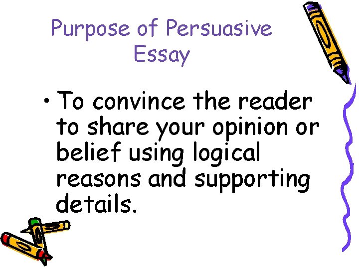 Purpose of Persuasive Essay • To convince the reader to share your opinion or