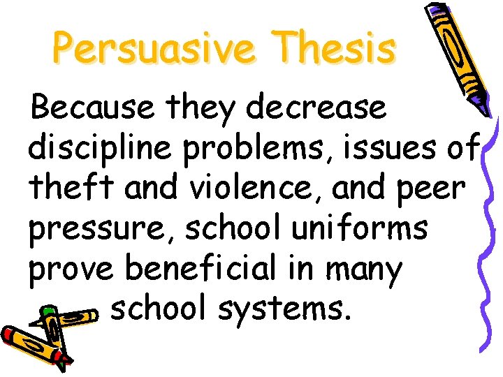 Persuasive Thesis Because they decrease discipline problems, issues of theft and violence, and peer