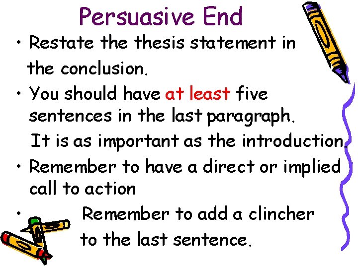 Persuasive End • Restate thesis statement in the conclusion. • You should have at