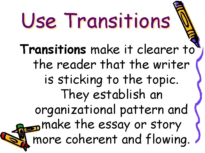 Use Transitions make it clearer to the reader that the writer is sticking to