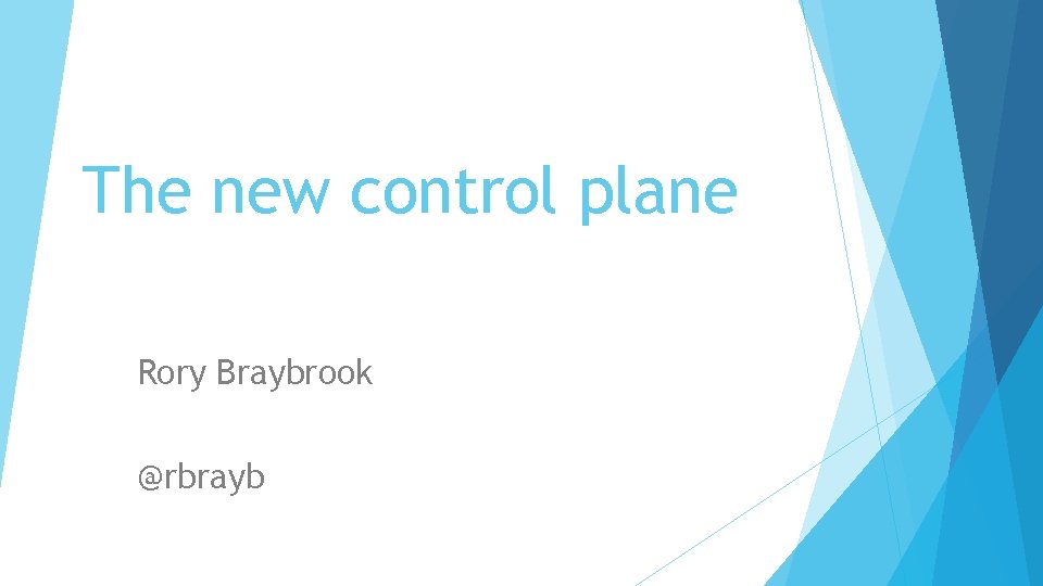 The new control plane Rory Braybrook @rbrayb 