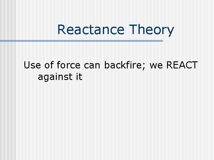 Reactance Theory Use of force can backfire; we REACT against it 