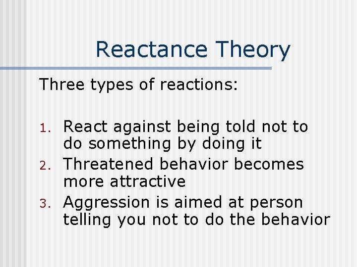 Reactance Theory Three types of reactions: 1. 2. 3. React against being told not