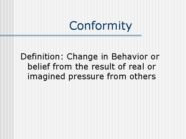 Conformity Definition: Change in Behavior or belief from the result of real or imagined