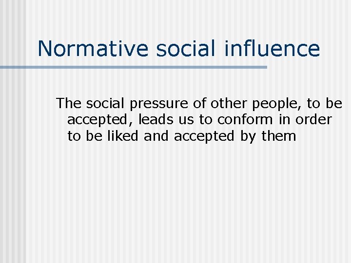 Normative social influence The social pressure of other people, to be accepted, leads us