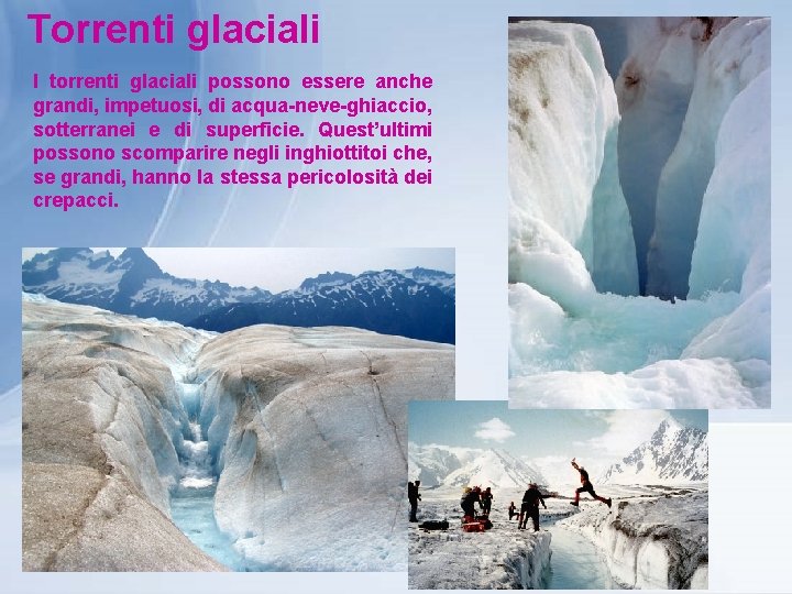 Torrenti glaciali I torrenti glaciali possono essere anche grandi, impetuosi, di acqua-neve-ghiaccio, sotterranei e