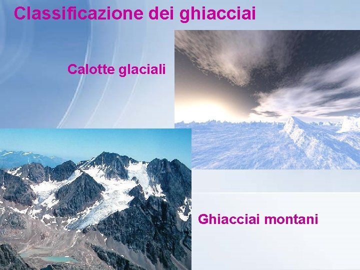 Classificazione dei ghiacciai Calotte glaciali Ghiacciai montani 