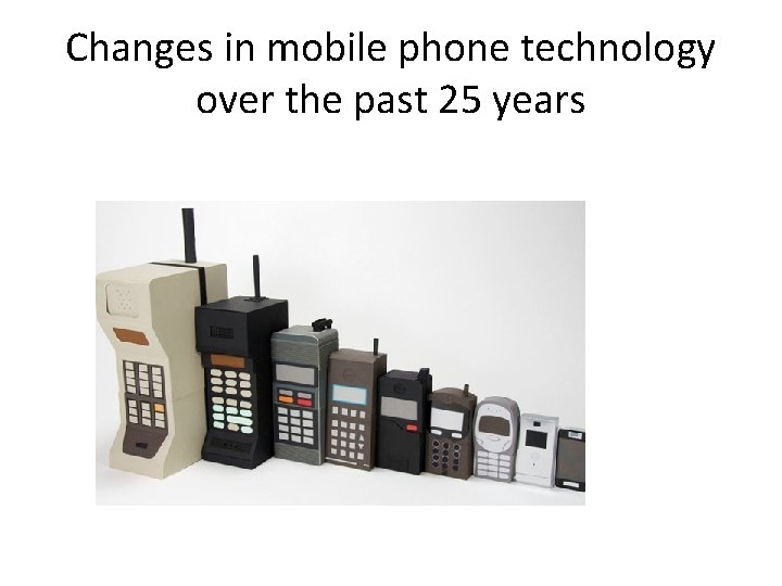 Changes in mobile phone technology over the past 25 years Changes in mobile phone technology over the past 25 years